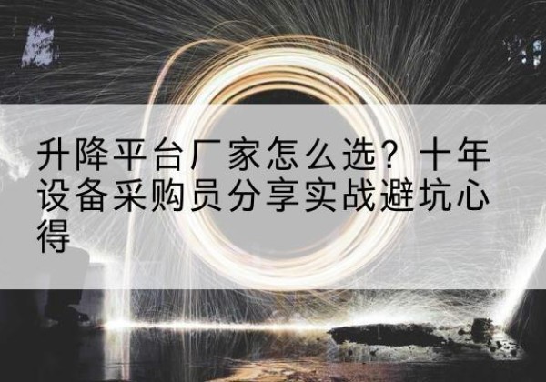 白山升降平台厂家-怎么选？十年设备采购员分享实战避坑心得