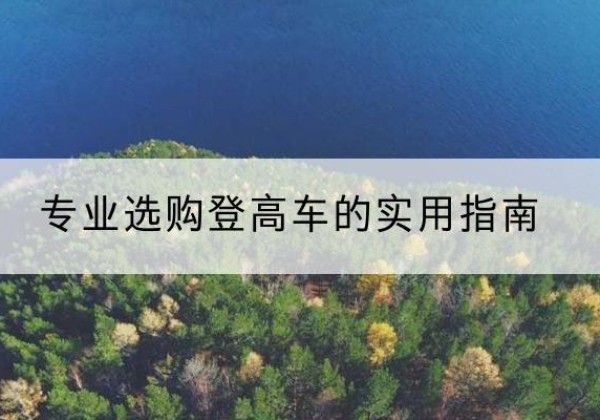 白山电动登高车厂家推荐-专业选购登高车的实用指南