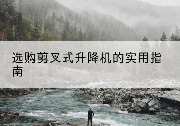 白山剪叉式升降机怎么选-选购剪叉式升降机的实用指南