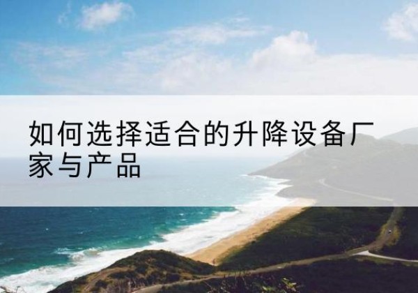 白山电动升降平台厂家-如何选择适合的升降设备厂家与产品